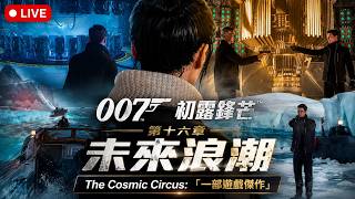 🔴LIVE|《007 初露鋒芒》第十六章 未來浪潮|The Cosmic Circus 譽為遊戲傑作!