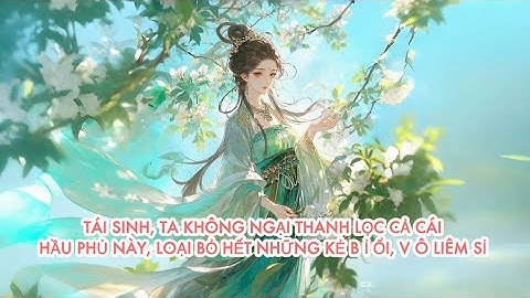[FULL] TÁI SINH, TA KHÔNG NGẠI THANH LỌC CẢ CÁI HẦU PHỦ NÀY, LOẠI BỎ HẾT NHỮNG KẺ B Ỉ ỔI,VÔ LIÊM SỈ