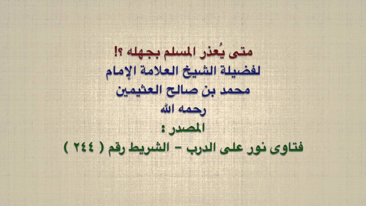 الشيخ ابن عثيمين : متى يُعذر المسلم بجهله ؟!