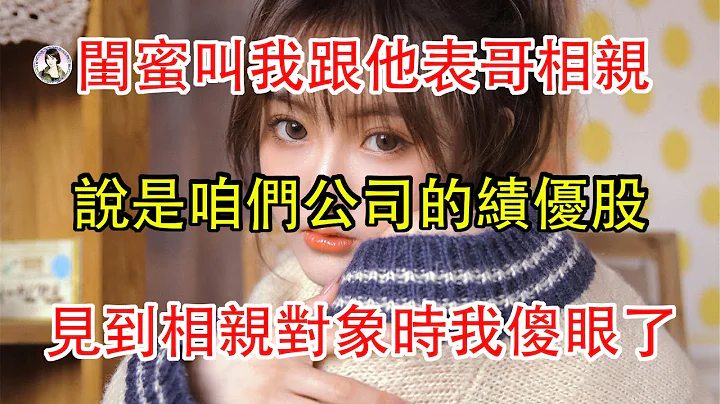 闺蜜叫我跟他表哥相亲，说是咱们公司的绩优股，见到相亲对象时我傻眼了。 - 天天要闻