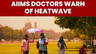 AIIMS Doctor Warns Of Serious Health Risks Amid Heatwave
