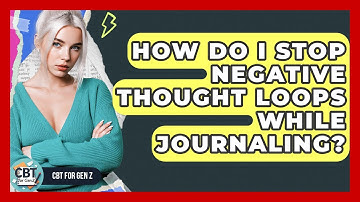 How Do I Stop Negative Thought Loops While Journaling? - CBT for Gen Z