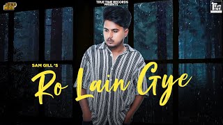 Ro lain Gye - Sam Gill || New Punjabi Song 2024 || Mandeep Atwal || Nobody || True Time Records