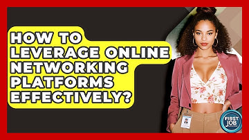 How To Leverage Online Networking Platforms Effectively? - First Job Success Guide