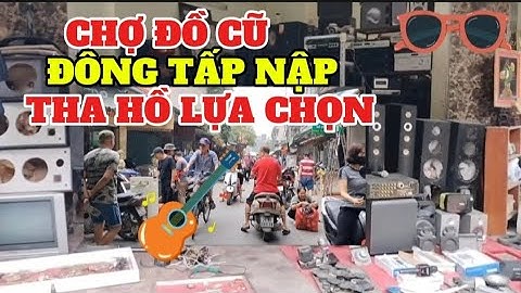 Cận Cảnh Chợ Đồ Cũ Lớn Nhất Hà Đông Tha Hồ Lựa Chọn