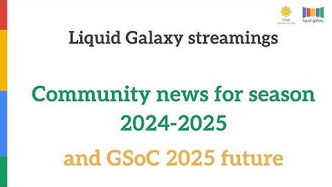 Liquid Galaxy streamings  Community news for season 2024-2025  and GSoC 2025