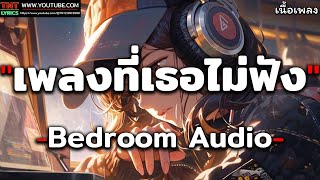 เพลงที่เธอไม่ฟัง - Bedroom Audio [ เนื้อเพลง ]