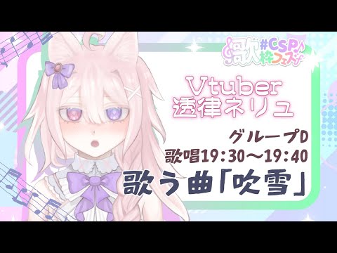 （枠立て直し）【 #CSP歌枠フェス】Dグループ 透律ネリュ 19:30~19:40「吹雪」歌唱（他の時間はゆるゆる雑談）