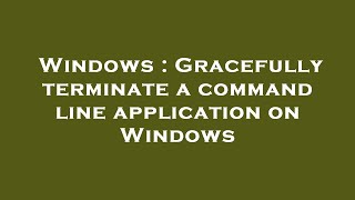 Windows : Gracefully terminate a command line application on Windows