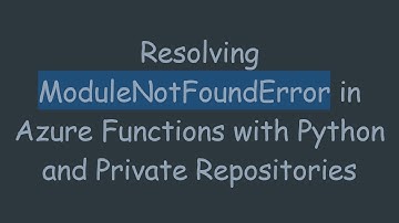 Resolving ModuleNotFoundError in Azure Functions with Python and Private Repositories