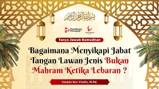 Bagaimana Menyikapi Jabat Tangan Lawan Jenis Bukan Mahram Ketika Lebaran ? - Ustadz Nur Cholis, M.Pd