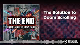 The Solution to Doom Scrolling | Entertainment News Daily - THE END