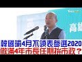 【完整版下集】韓國瑜不領表參選2020！做滿4年高雄市長拚市政？少康戰情室 20190311 (完整版)