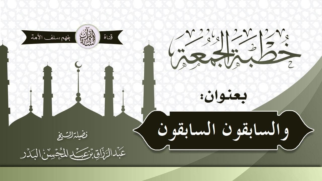 والسابقون السابقون الشيخ أ د عبد الرزاق بن عبد المحسن البدر حفظه الله بتاريخ/ 17-06-1440 هـ