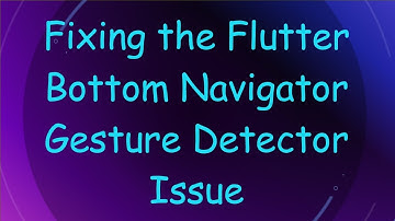 Fixing the Flutter Bottom Navigator Gesture Detector Issue