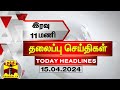  11    15042024  11pm headlines  thanthi tv  today headlines