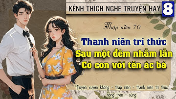 Tập 8 : Thập niên 70 thanh niên trí thức sau một đêm nhầm lẫn có con với tên ác bá