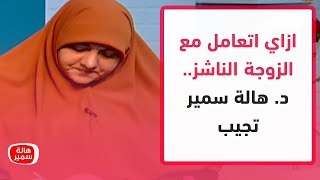 ازاي اتعامل مع الزوجة الناشز.. د. هالة سمير تجيب