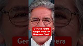 Geraldo Rivera resigns from Fox News was fired..