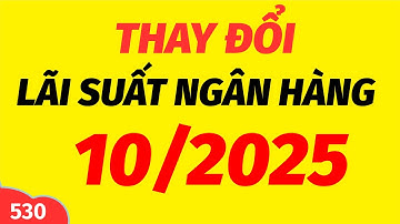 Thay đổi lãi suất ngân hàng KHI GỬI TIẾT KIỆM THÁNG 10/2025