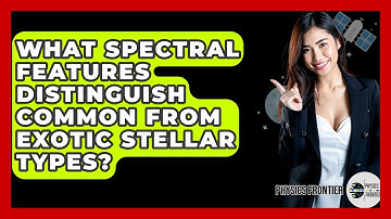 What Spectral Features Distinguish Common From Exotic Stellar Types? - Physics Frontier
