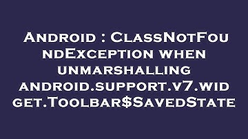 Android : ClassNotFoundException when unmarshalling android.support.v7.widget.Toolbar$SavedState