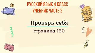 Проверь себя на странице 120. Русский язык 4 класс, часть 2.