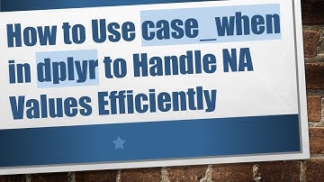 How to Use case_when in dplyr to Handle NA Values Efficiently