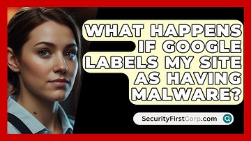 What Happens If Google Labels My Site as Having Malware? | SecurityFirstCorp News