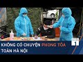 Tin Covid-19 mới nhất: Không có chuyện phong tỏa toàn thành phố Hà Nội  | VTC1