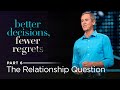 Better Decisions, Fewer Regrets, Part 6: The Relationship Question // Andy Stanley