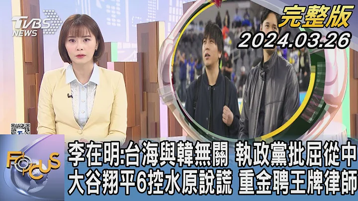 【1200完整版】李在明:台海与韩无关 执政党批屈从中 大谷翔平6控水原说谎 重金聘王牌律师｜李作珩｜FOCUS世界新闻20240326 @tvbsfocus - 天天要闻