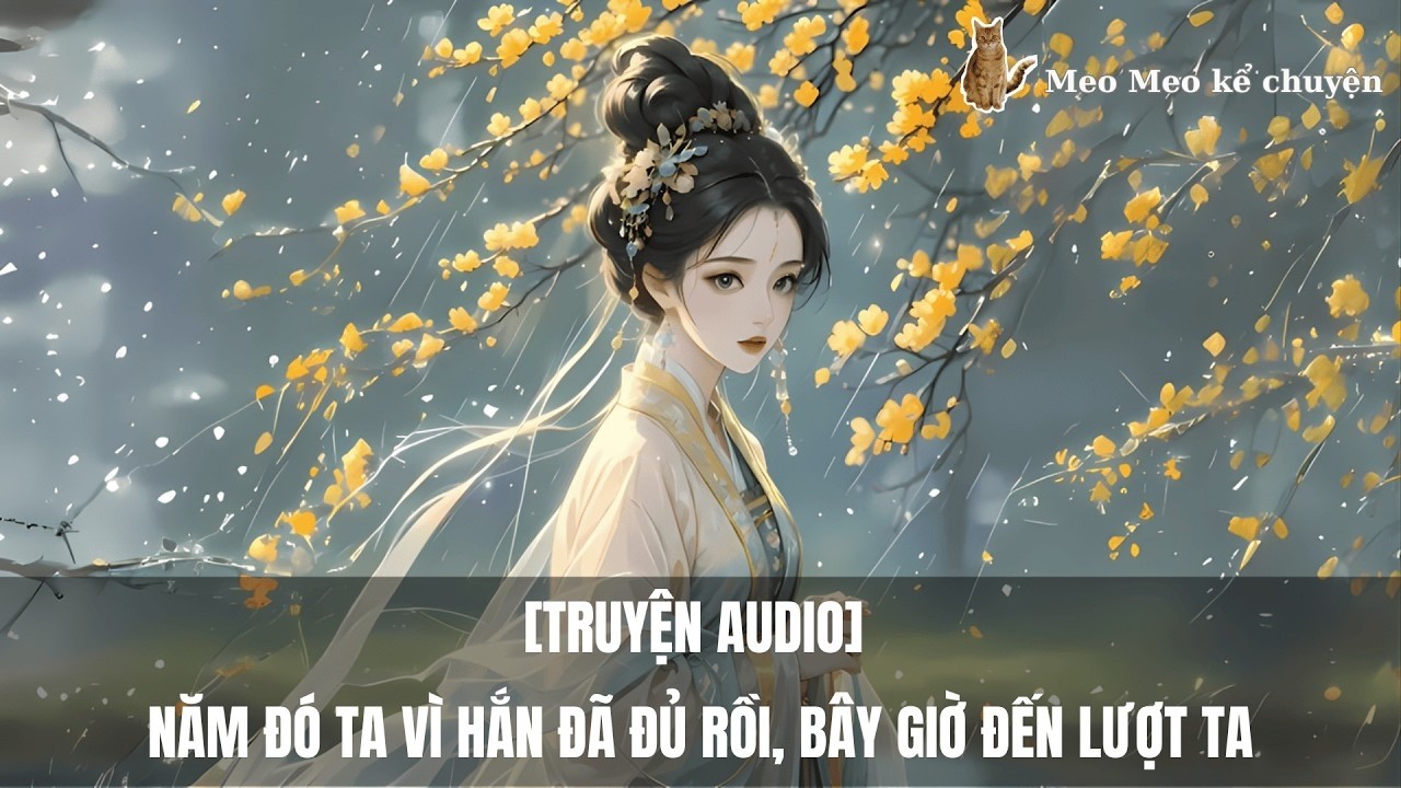 [Truyện Audio] Năm Đó Ta Vì Hắn Đã Đủ Rồi, Bây Giờ Đến Lượt Ta