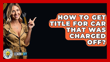 How To Get Title For Car That Was Charged Off? - LearnToDIY360.com