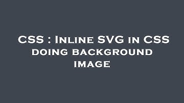 CSS : Inline SVG in CSS doing background image