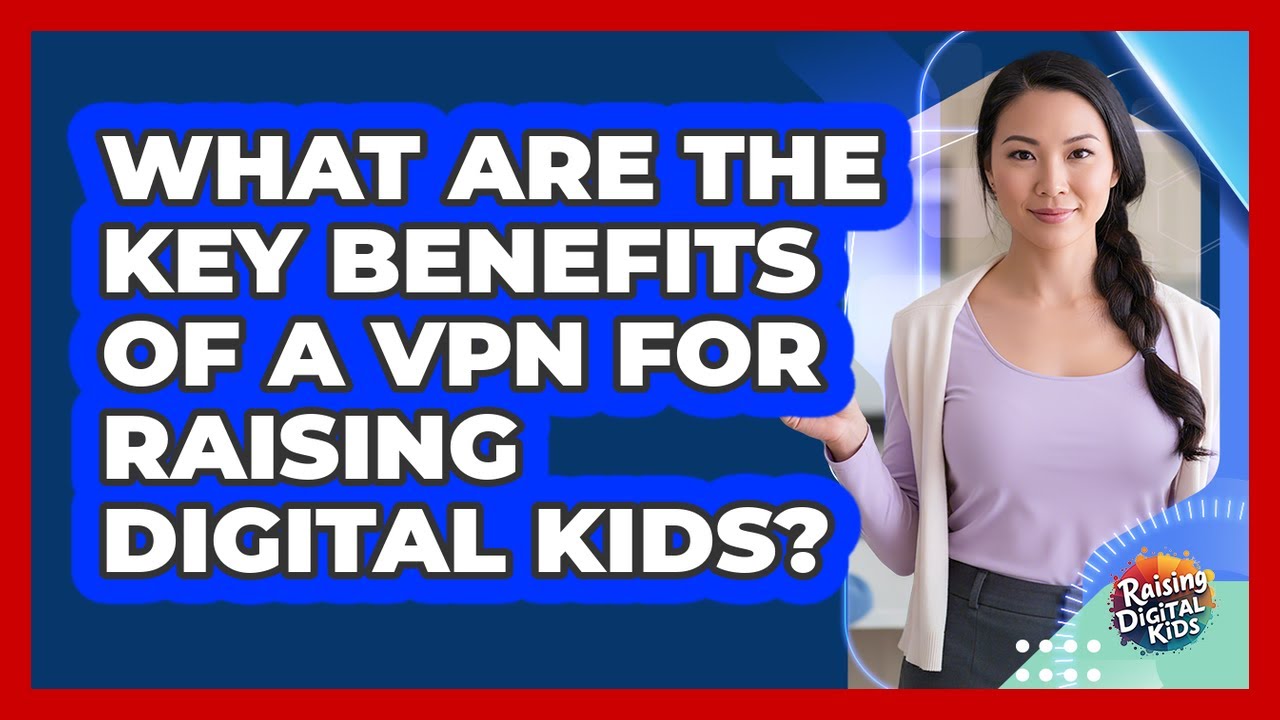 What Are The Key Benefits Of A VPN For Raising Digital Kids? - Raising Digital Kids