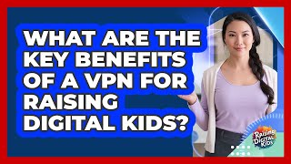 What Are The Key Benefits Of A VPN For Raising Digital Kids? - Raising Digital Kids