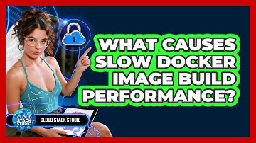 What Causes Slow Docker Image Build Performance? - Cloud Stack Studio