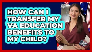 How Can I Transfer My VA Education Benefits To My Child - Veteran Community Guide