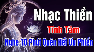 Nhạc Thiền Tĩnh Tâm - Nghe 10 Phút Quên Hết Mọi Ưu Phiền