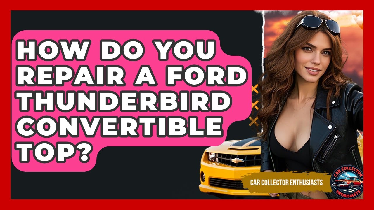 How Do You Repair A Ford Thunderbird Convertible Top? - Car Collector Enthusiasts