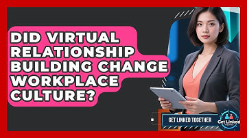 Did Virtual Relationship Building Change Workplace Culture? | Get Linked Together News
