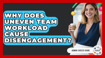Why Does Uneven Team Workload Cause Disengagement? - Admin Career Guide