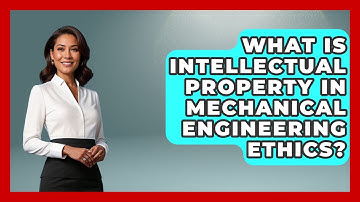 What Is Intellectual Property In Mechanical Engineering Ethics? - Mechanical Engineering Explained