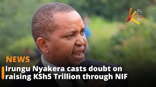 Irungu Nyakera Casts Doubt On Raising Ksh5 Trillion Through Nif