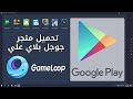 تحميل متجر جوجل بلاي علي محاكي Gameloop