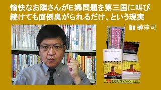 愉快なお隣さんがE婦問題を第三国に叫び続けても面倒臭がられるだけ、という現実　by 榊淳司