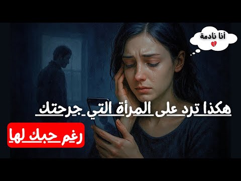 هكذا ترد على المرأة التي جرحتك رغم حبك لها كيف تجعلها تندم على كل لحظة