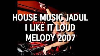 House Music Jadul - I Like It Loud Melody 2007