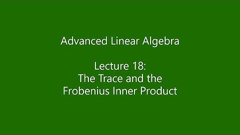 Advanced Linear Algebra - Lecture 18: The Trace and the Frobenius Inner Product